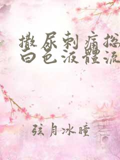 撒尿刺痛总是有白色液体流出