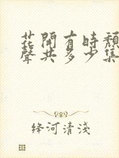 花开有时颓靡无声共多少集