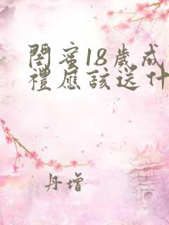 闺蜜18岁成人礼应该送什么礼