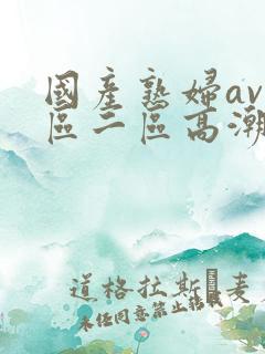 国产熟妇av一区二区高潮