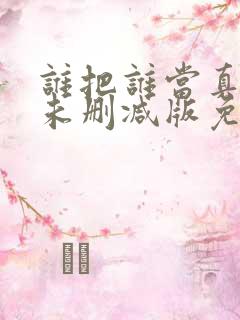 谁把谁当真全文未删减版免费阅读