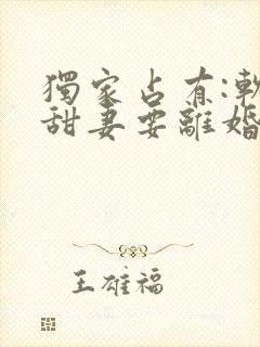 独家占有:软萌甜妻要离婚