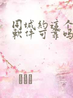 同城约这个交友软件可靠吗