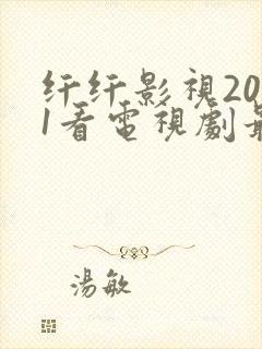 纤纤影视2021看电视剧最好的