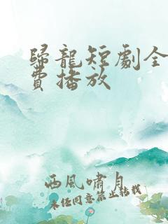 归龙短剧全集免费播放