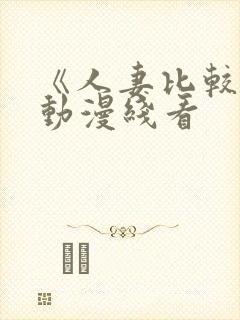 《人妻比较好》动漫线看