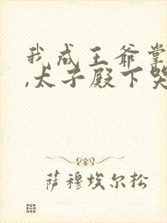 我成王爷掌心娇,太子殿下哭什么免费阅读