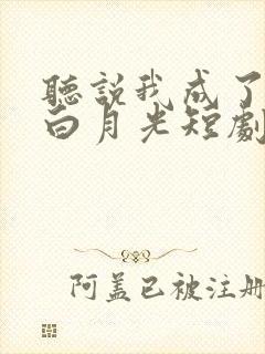 听说我成了反派白月光短剧演员