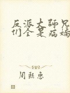 反派大师兄师妹们全是病娇无防盗章节