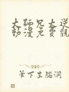 大师兄太逆天了动漫免费观看全集