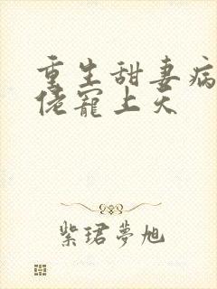 重生甜妻病娇大佬宠上天