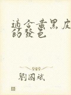 适合黄黑皮女生的发色