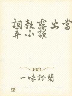 调教露出当众玩弄小说