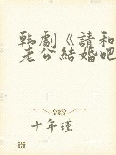 韩剧《请和我的老公结婚吧》