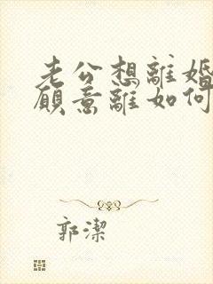 老公想离婚我不愿意离如何挽回