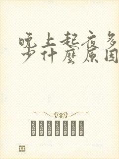 晚上起夜多次尿少什么原因