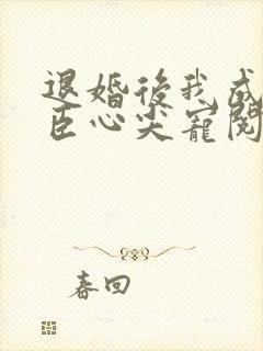 退婚后我成了权臣心尖宠阅读