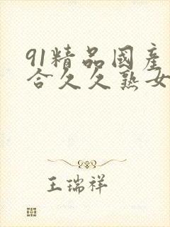 91精品国产综合久久熟女