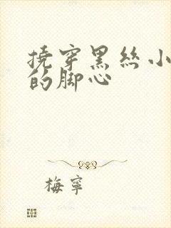 挠穿黑丝小姐姐的脚心