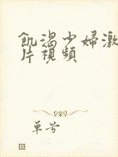 饥渴少妇激情毛片视频