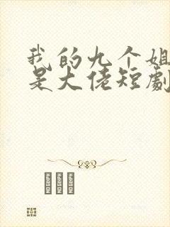 我的九个姐姐都是大佬短剧全集