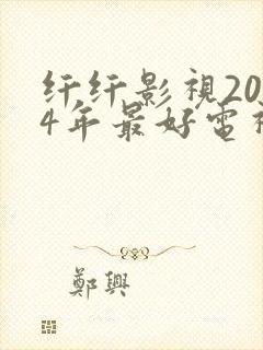 纤纤影视2024年最好电视剧在线观看