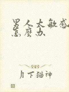 男人太敏感早射怎么办