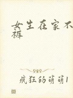 女生在家不穿内裤