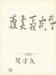 高手下山我家师姐太宠我了完结