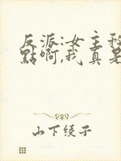 反派:女主矜持点啊,我真是反派