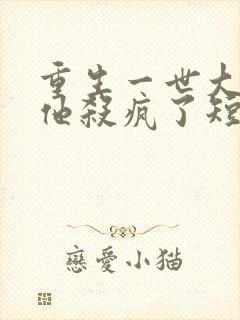 重生一世大少爷他杀疯了短剧免费观看