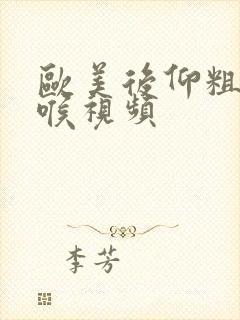 欧美后仰粗暴深喉视频