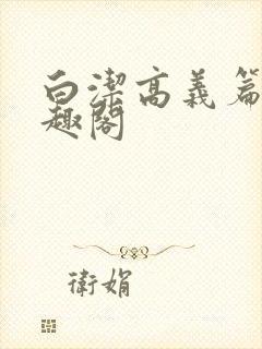 白洁高义篇 笔趣阁