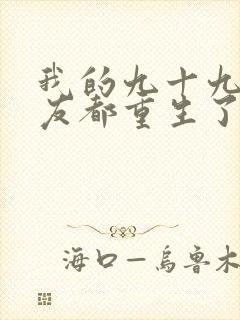 我的九十九个女友都重生了短剧