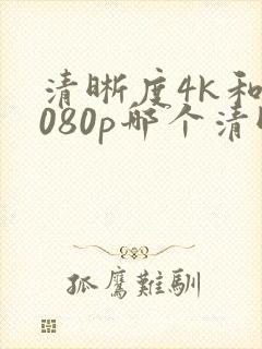 清晰度4k和1080p哪个清晰