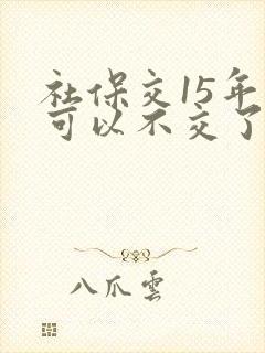 社保交15年就可以不交了吗