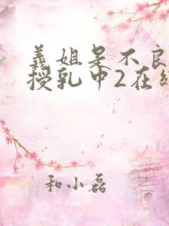 义姐是不良妈妈授乳中2在线看