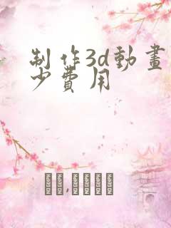 制作3d动画多少费用