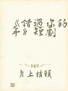 《错过你的那些年》短剧