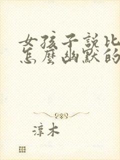 女孩子说比较累怎么幽默的回复