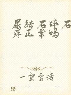 尿结石碎石后还疼正常吗