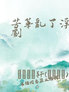 芳华乱了浮生短剧