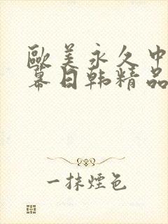 欧美永久中文字幕日韩精品欧美