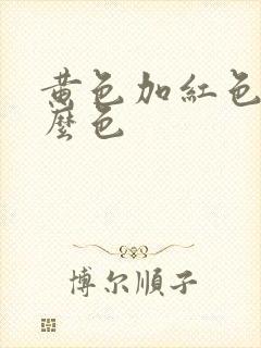 黄色加红色变什么色