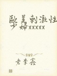 欧美刺激性丰满少妇xxxxx