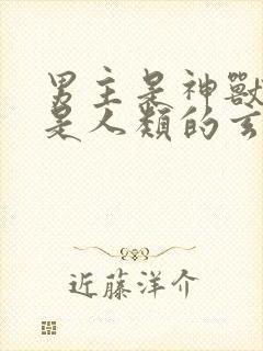 男主是神兽女主是人类的玄幻小说