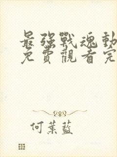 最强战魂动态漫免费观看完整版高清