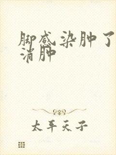 脚感染肿了怎么消肿