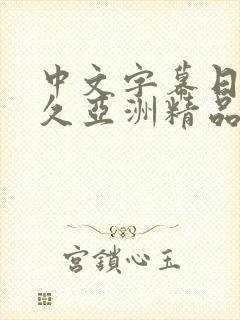 中文字幕日韩久久亚洲精品