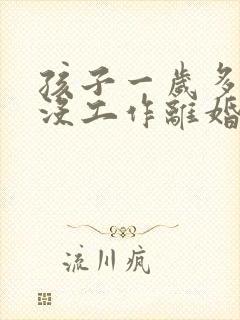 孩子一岁多妈妈没工作离婚判给谁